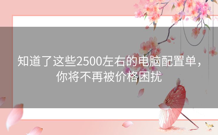 知道了这些2500左右的电脑配置单，你将不再被价格困扰