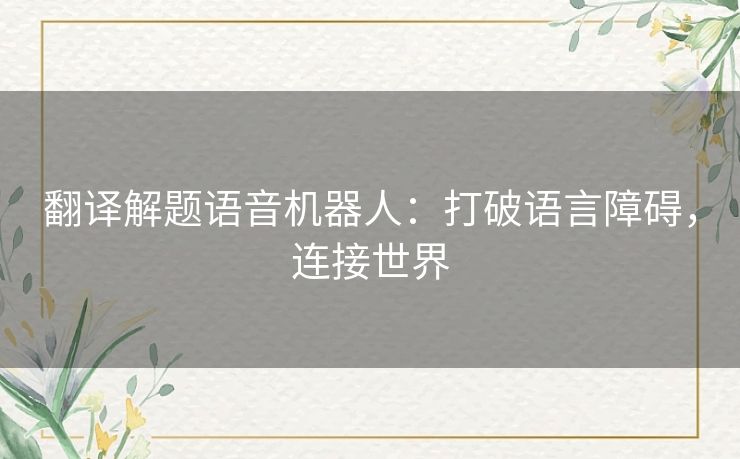 翻译解题语音机器人：打破语言障碍，连接世界