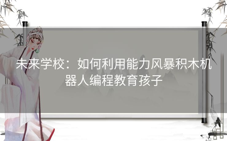 未来学校：如何利用能力风暴积木机器人编程教育孩子