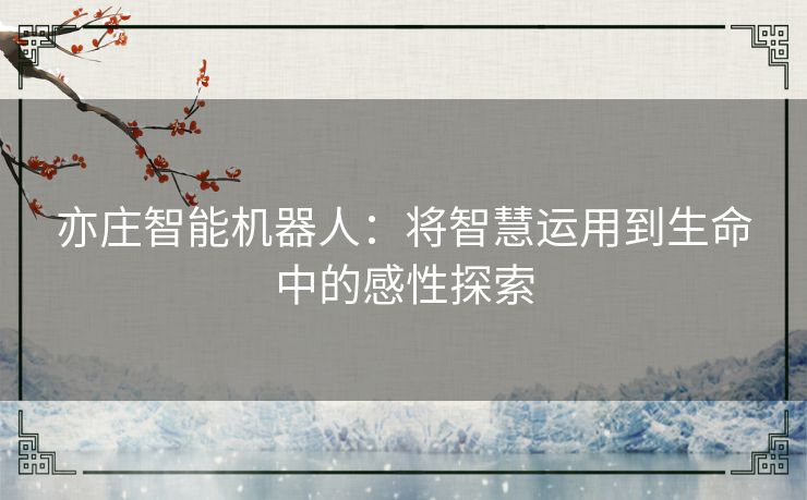 亦庄智能机器人：将智慧运用到生命中的感性探索