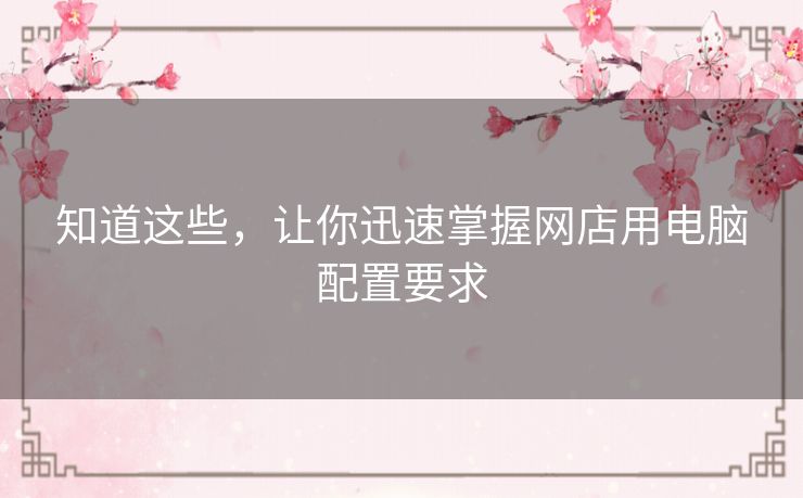 知道这些，让你迅速掌握网店用电脑配置要求