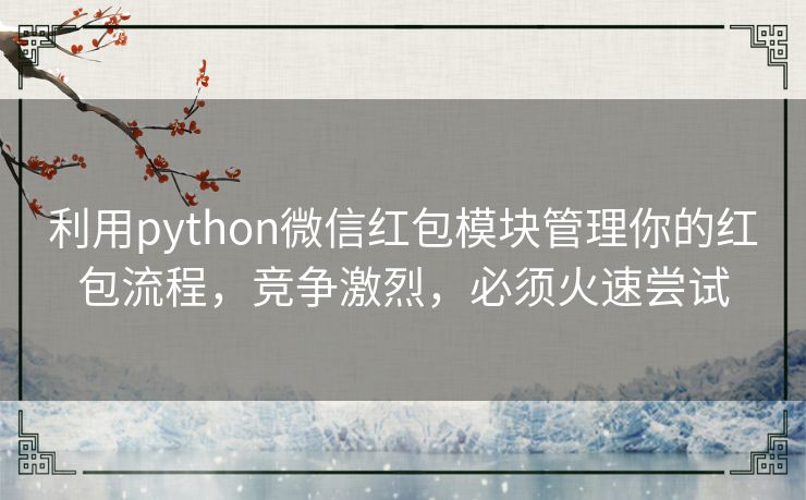利用python微信红包模块管理你的红包流程，竞争激烈，必须火速尝试