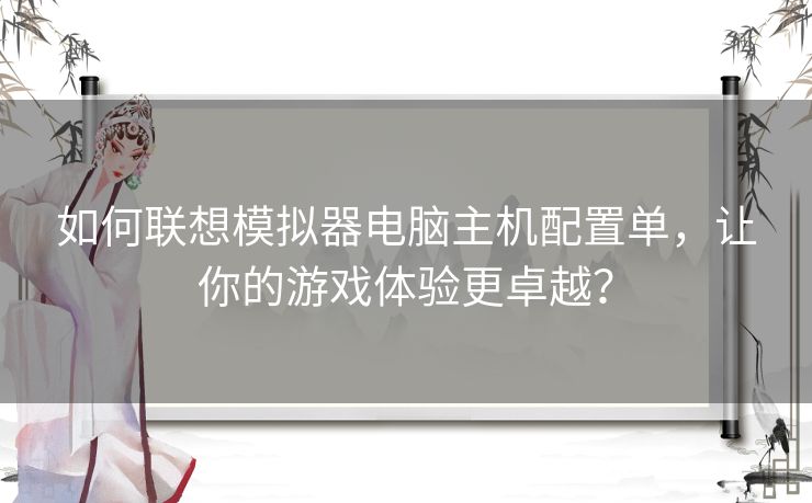 如何联想模拟器电脑主机配置单，让你的游戏体验更卓越？