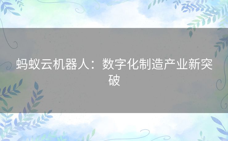 蚂蚁云机器人：数字化制造产业新突破
