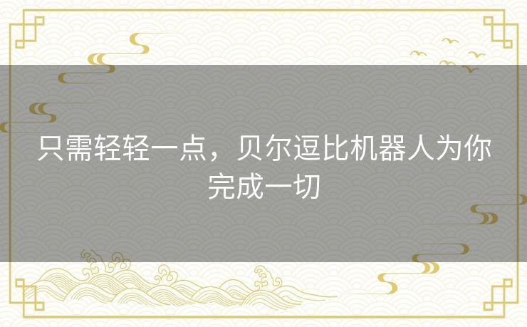 只需轻轻一点，贝尔逗比机器人为你完成一切