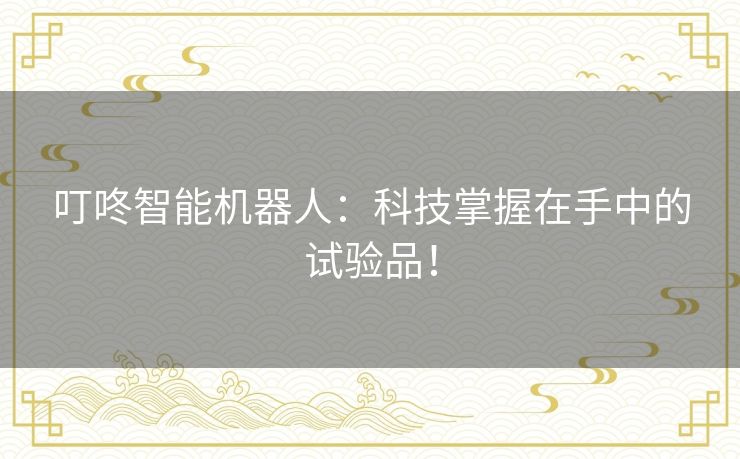 叮咚智能机器人：科技掌握在手中的试验品！