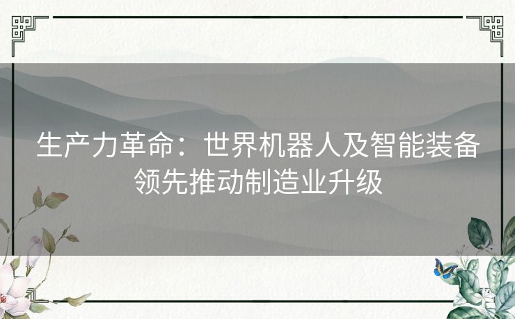 生产力革命：世界机器人及智能装备领先推动制造业升级