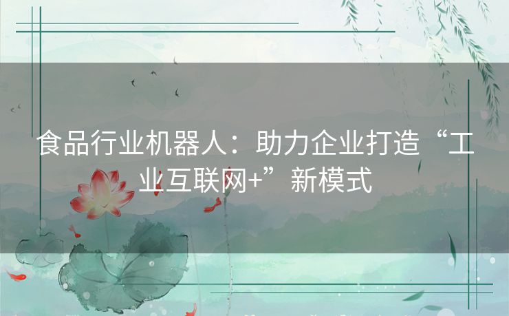 食品行业机器人：助力企业打造“工业互联网+”新模式