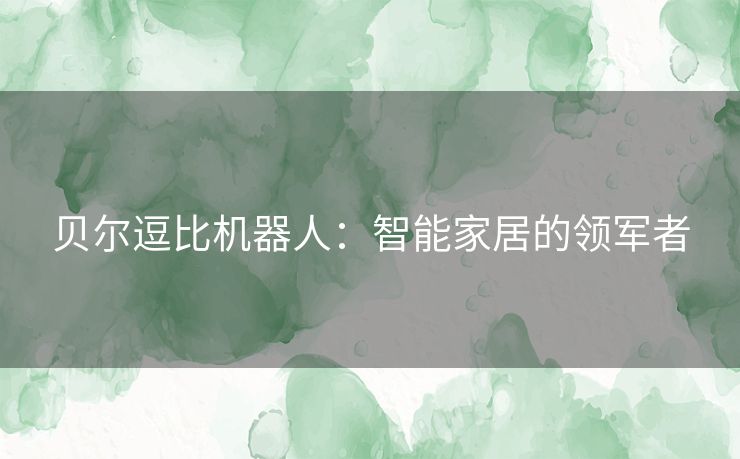 贝尔逗比机器人：智能家居的领军者