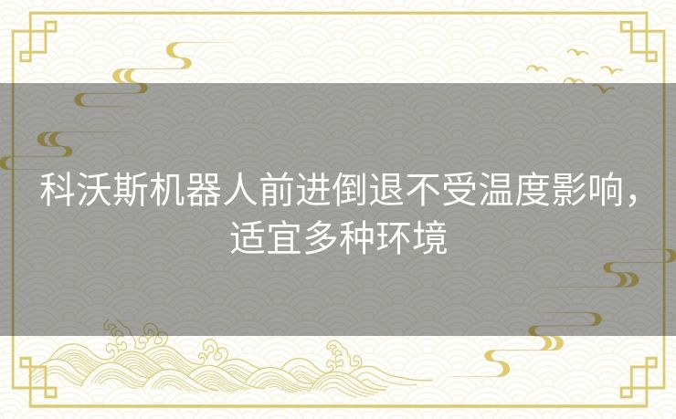 科沃斯机器人前进倒退不受温度影响，适宜多种环境