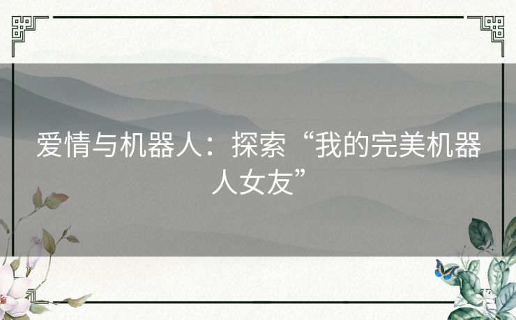 爱情与机器人：探索“我的完美机器人女友”