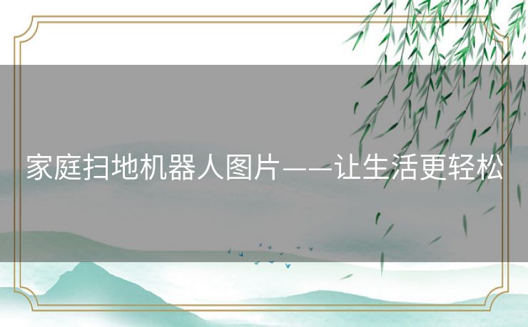 家庭扫地机器人图片——让生活更轻松