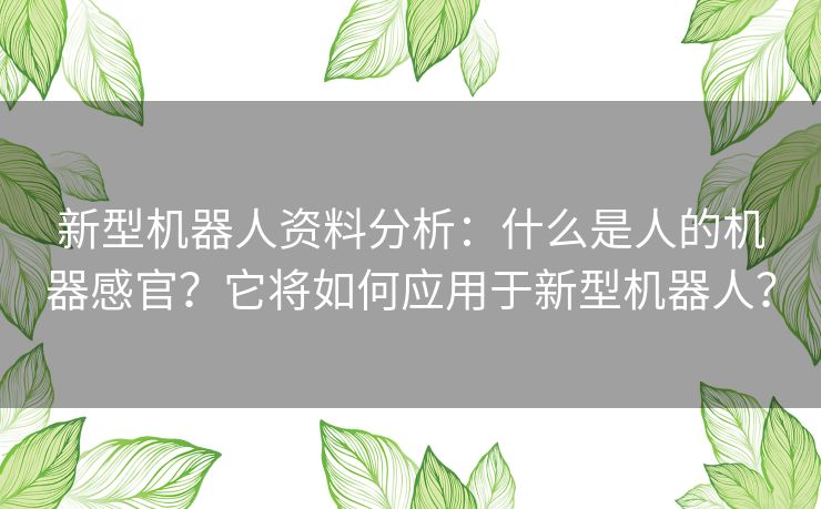 新型机器人资料分析：什么是人的机器感官？它将如何应用于新型机器人？