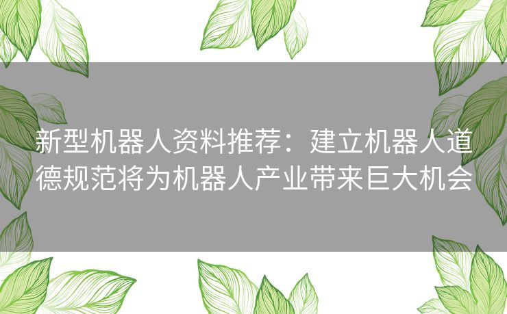新型机器人资料推荐：建立机器人道德规范将为机器人产业带来巨大机会