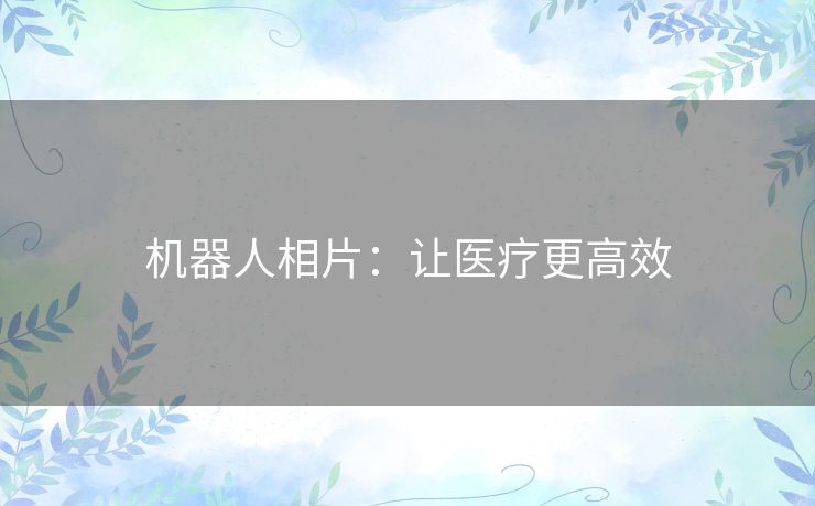 机器人相片：让医疗更高效