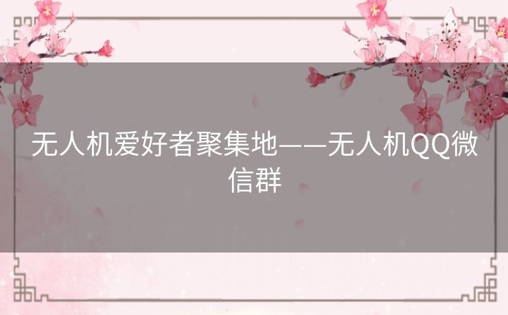 无人机爱好者聚集地——无人机QQ微信群