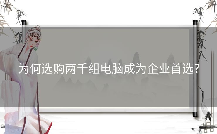 为何选购两千组电脑成为企业首选？