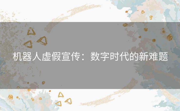 机器人虚假宣传：数字时代的新难题