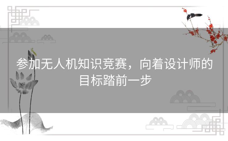参加无人机知识竞赛，向着设计师的目标踏前一步