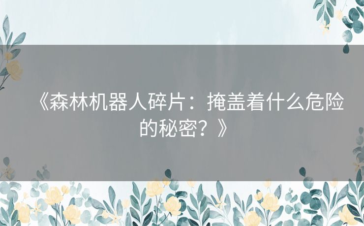 《森林机器人碎片：掩盖着什么危险的秘密？》