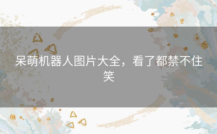 呆萌机器人图片大全，看了都禁不住笑