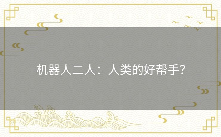 机器人二人：人类的好帮手？