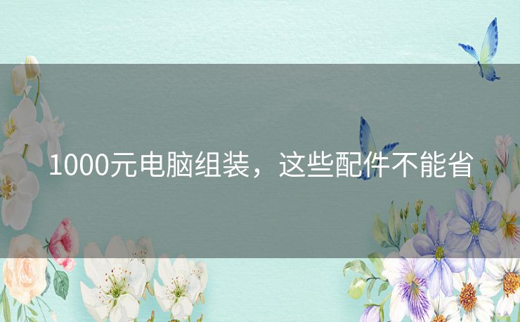 1000元电脑组装，这些配件不能省