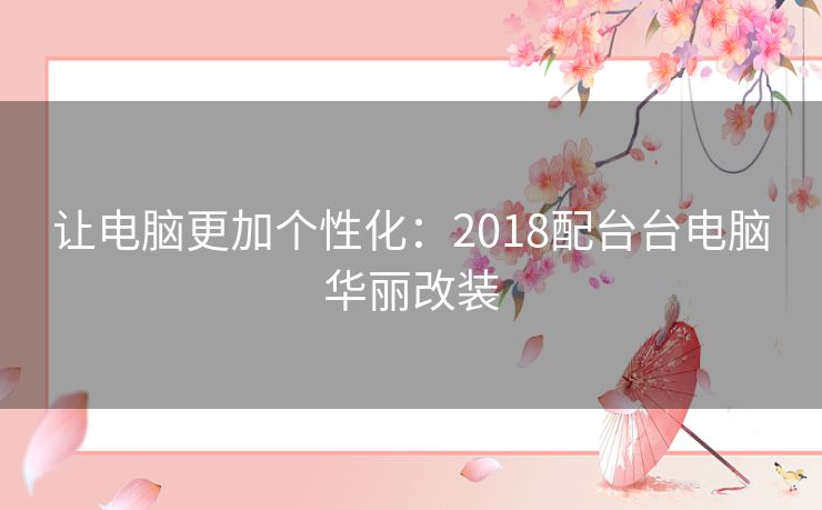 让电脑更加个性化：2018配台台电脑华丽改装
