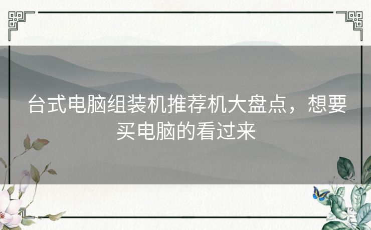 台式电脑组装机推荐机大盘点，想要买电脑的看过来