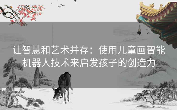 让智慧和艺术并存：使用儿童画智能机器人技术来启发孩子的创造力