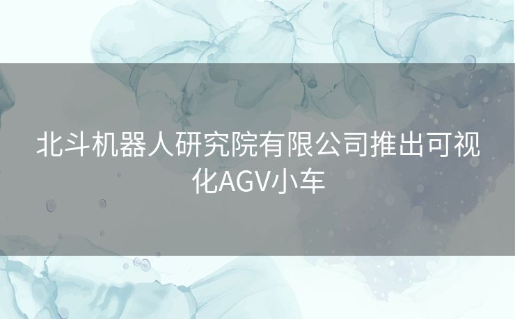 北斗机器人研究院有限公司推出可视化AGV小车