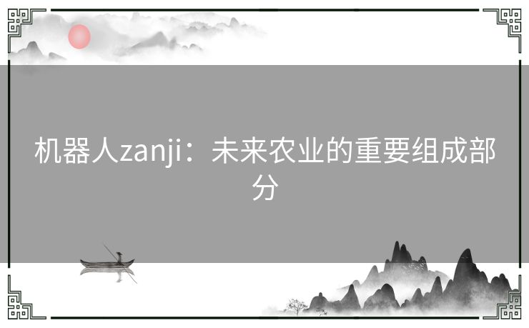 机器人zanji：未来农业的重要组成部分