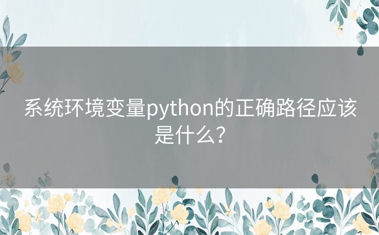 系统环境变量python的正确路径应该是什么？
