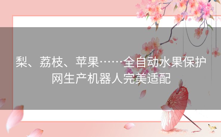 梨、荔枝、苹果……全自动水果保护网生产机器人完美适配