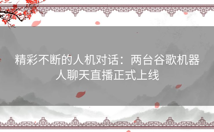 精彩不断的人机对话：两台谷歌机器人聊天直播正式上线