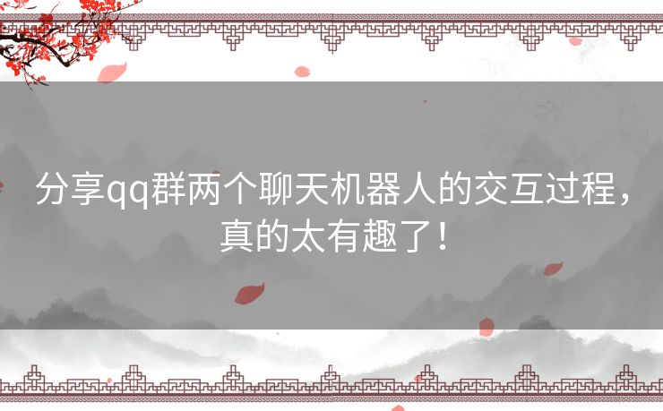 分享qq群两个聊天机器人的交互过程，真的太有趣了！