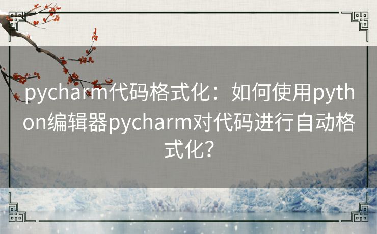 pycharm代码格式化：如何使用python编辑器pycharm对代码进行自动格式化？