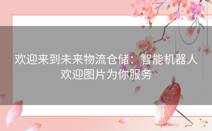 欢迎来到未来物流仓储：智能机器人欢迎图片为你服务