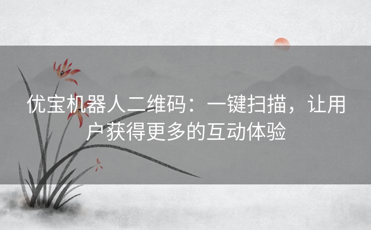 优宝机器人二维码：一键扫描，让用户获得更多的互动体验