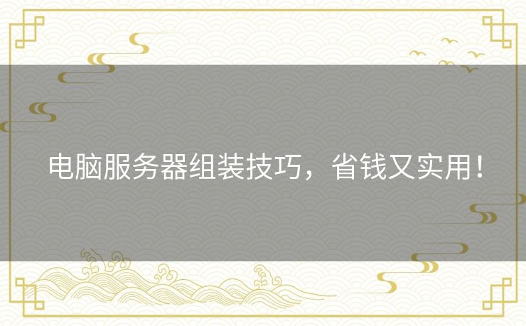 电脑服务器组装技巧，省钱又实用！
