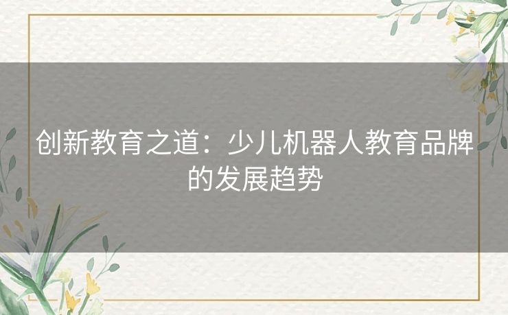 创新教育之道：少儿机器人教育品牌的发展趋势