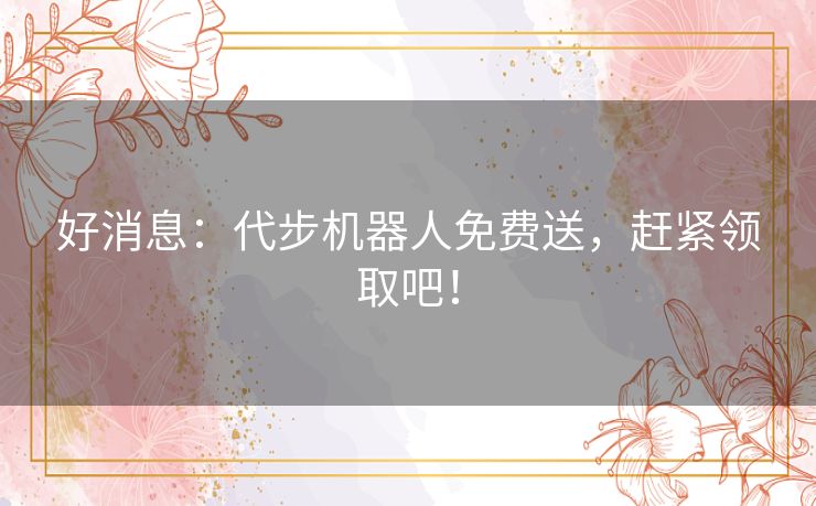 好消息：代步机器人免费送，赶紧领取吧！