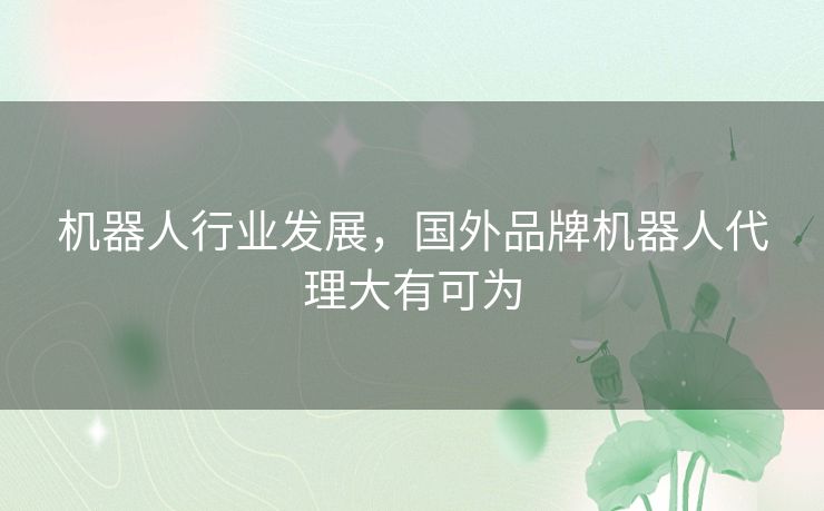 机器人行业发展，国外品牌机器人代理大有可为