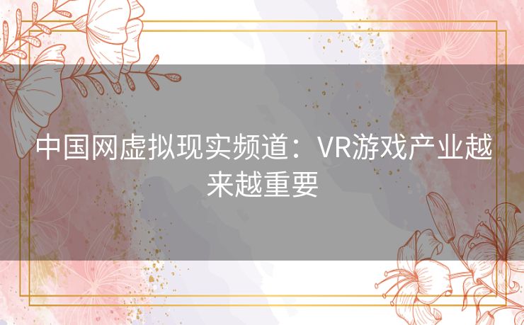中国网虚拟现实频道：VR游戏产业越来越重要