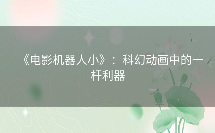《电影机器人小》：科幻动画中的一杆利器