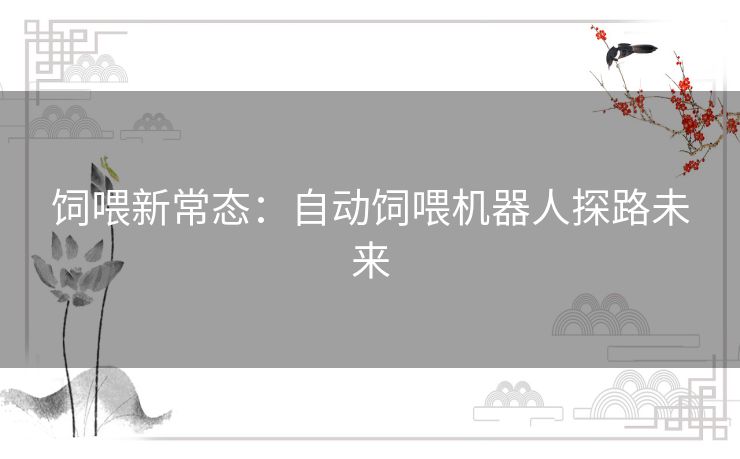 饲喂新常态：自动饲喂机器人探路未来