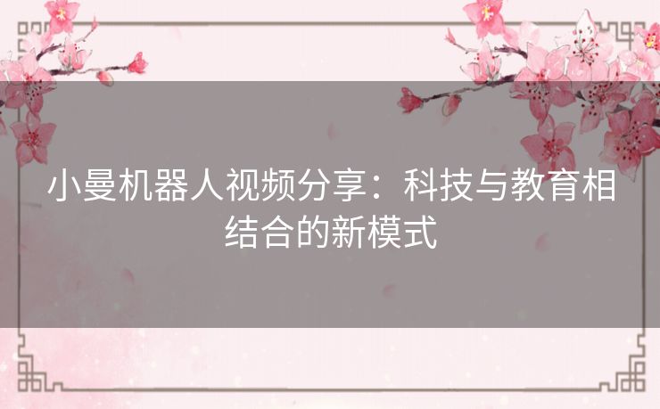 小曼机器人视频分享：科技与教育相结合的新模式