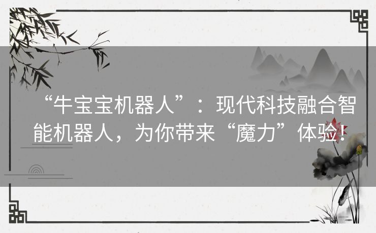 “牛宝宝机器人”：现代科技融合智能机器人，为你带来“魔力”体验！
