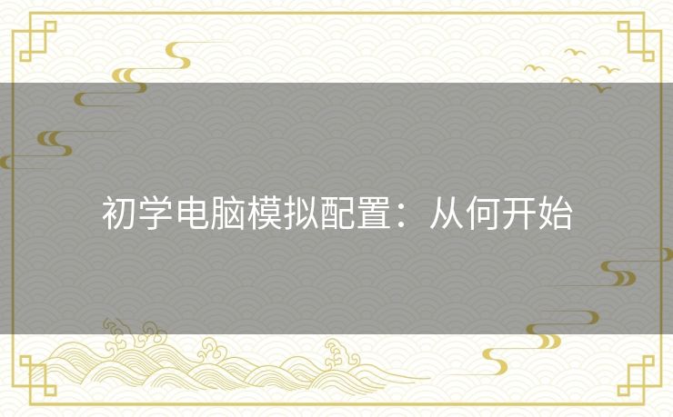 初学电脑模拟配置：从何开始