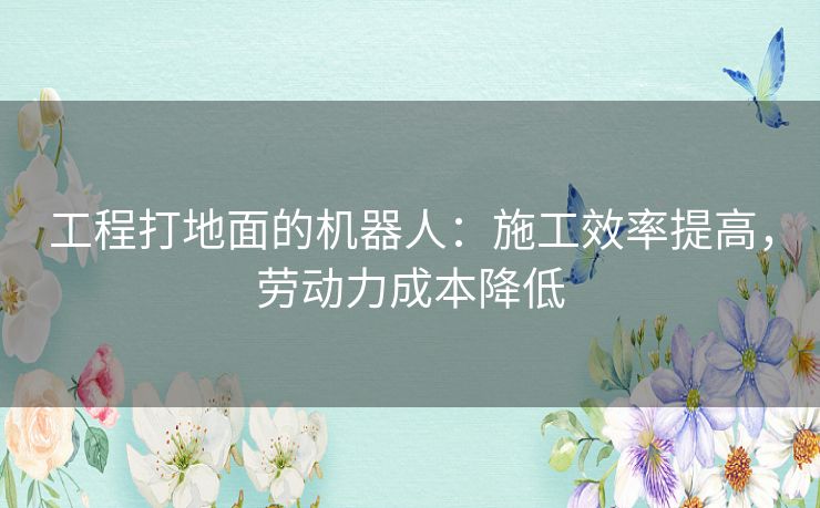工程打地面的机器人：施工效率提高，劳动力成本降低